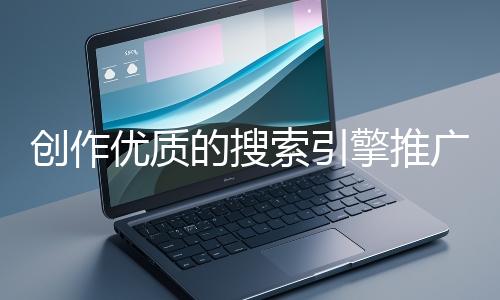 创作优质的搜索引擎推广文案有哪些技巧?